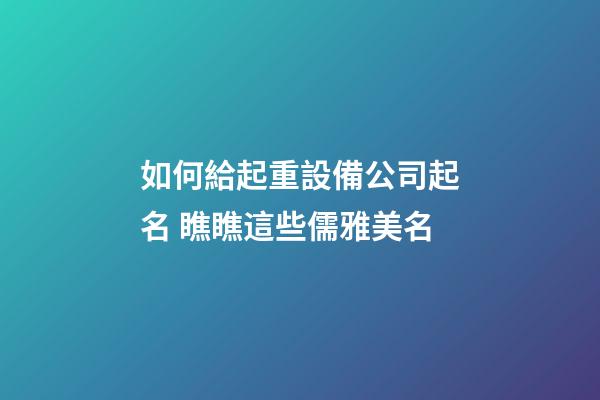 如何給起重設備公司起名 瞧瞧這些儒雅美名-第1張-公司起名-玄機派